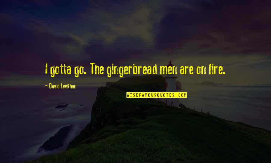 Soriano 2007 Quotes By David Levithan: I gotta go. The gingerbread men are on Soriano 2007 Quotes By David Levithan: I gotta go. The gingerbread men are on