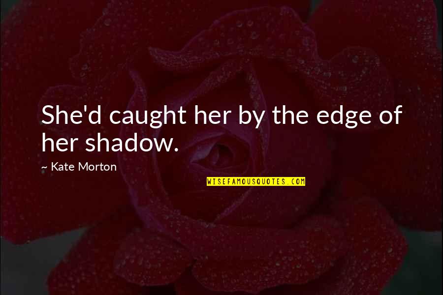 Soriano 2007 Quotes By Kate Morton: She'd caught her by the edge of her Soriano 2007 Quotes By Kate Morton: She'd caught her by the edge of her