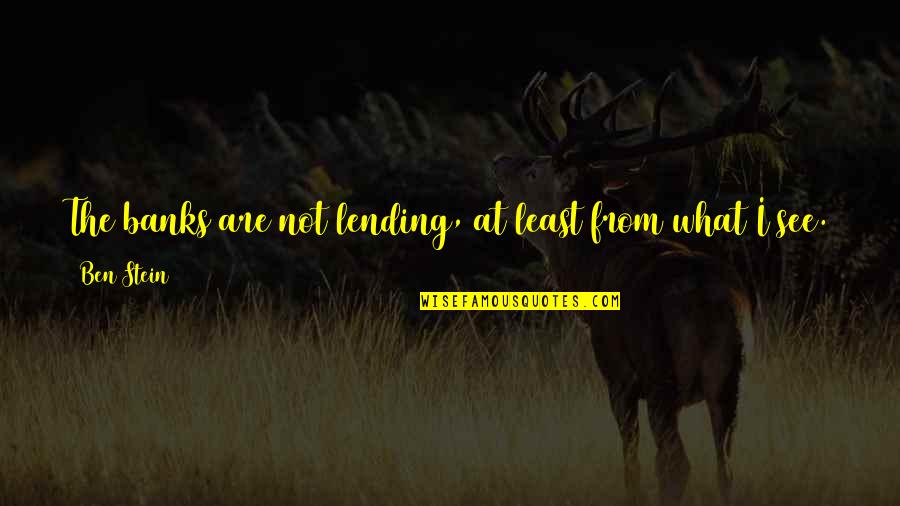 Soriano Luminous Mysteries Quotes By Ben Stein: The banks are not lending, at least from Soriano Luminous Mysteries Quotes By Ben Stein: The banks are not lending, at least from