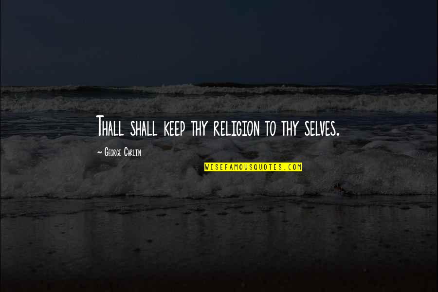 Soricar Quotes By George Carlin: Thall shall keep thy religion to thy selves. Soricar Quotes By George Carlin: Thall shall keep thy religion to thy selves.