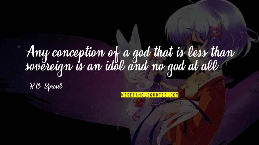 Soricel Quotes By R.C. Sproul: Any conception of a god that is less