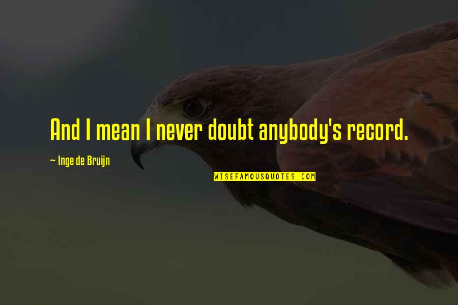 Sorich Park Quotes By Inge De Bruijn: And I mean I never doubt anybody's record. Sorich Park Quotes By Inge De Bruijn: And I mean I never doubt anybody's record.