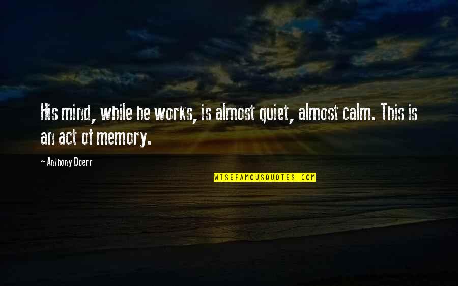 Sorichit Quotes By Anthony Doerr: His mind, while he works, is almost quiet,