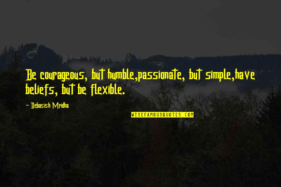Sorichit Quotes By Debasish Mridha: Be courageous, but humble,passionate, but simple,have beliefs, but