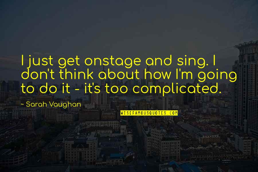 Sorichit Quotes By Sarah Vaughan: I just get onstage and sing. I don't Sorichit Quotes By Sarah Vaughan: I just get onstage and sing. I don't