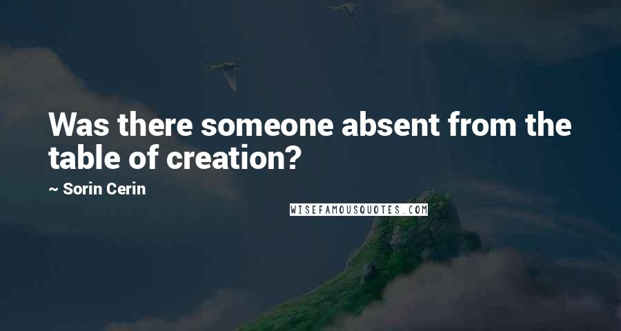Sorin Cerin quotes: Was there someone absent from the table of creation?