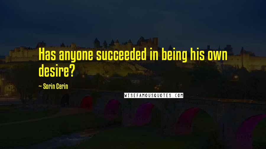 Sorin Cerin quotes: Has anyone succeeded in being his own desire?
