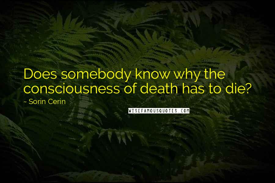 Sorin Cerin quotes: Does somebody know why the consciousness of death has to die?