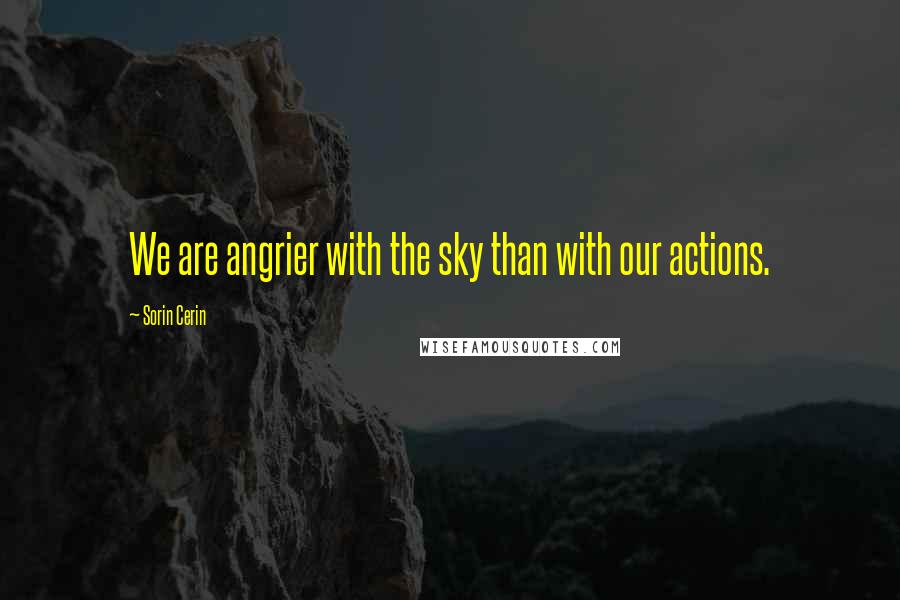 Sorin Cerin quotes: We are angrier with the sky than with our actions.