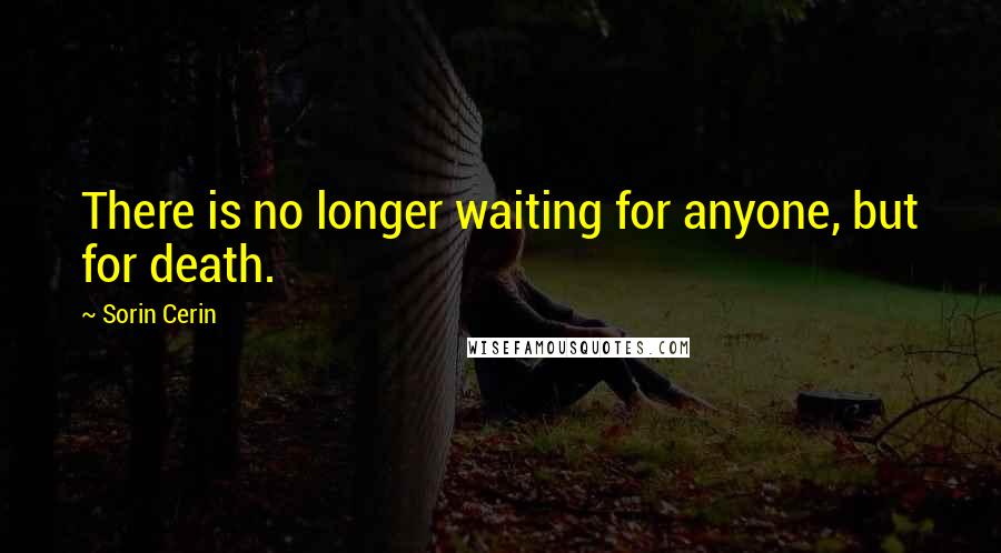 Sorin Cerin quotes: There is no longer waiting for anyone, but for death.