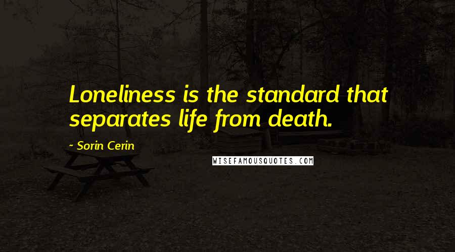 Sorin Cerin quotes: Loneliness is the standard that separates life from death.