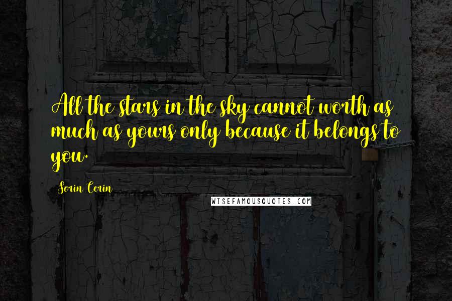 Sorin Cerin quotes: All the stars in the sky cannot worth as much as yours only because it belongs to you.