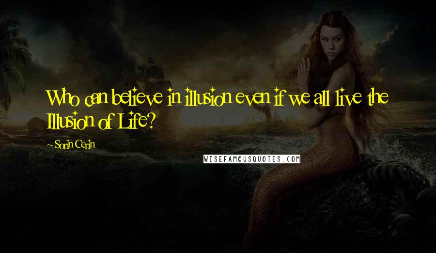 Sorin Cerin quotes: Who can believe in illusion even if we all live the Illusion of Life?