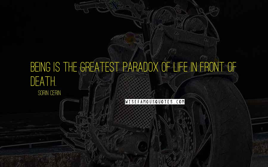 Sorin Cerin quotes: Being is the greatest paradox of life in front of death.