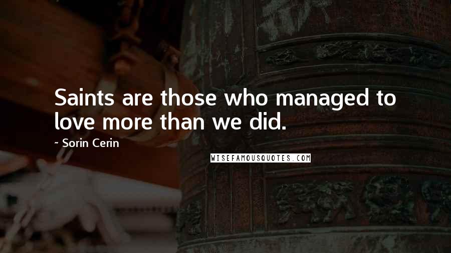 Sorin Cerin quotes: Saints are those who managed to love more than we did.