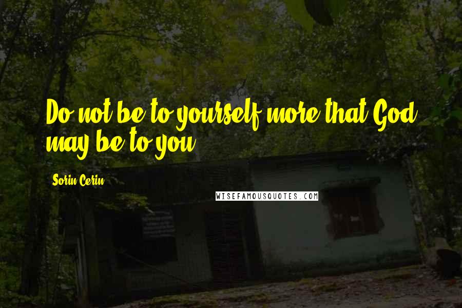 Sorin Cerin quotes: Do not be to yourself more that God may be to you.