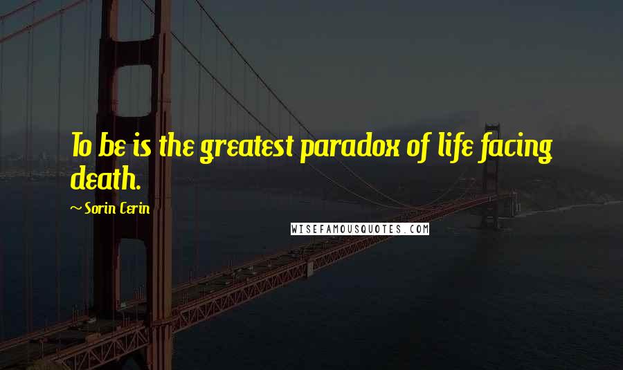 Sorin Cerin quotes: To be is the greatest paradox of life facing death.