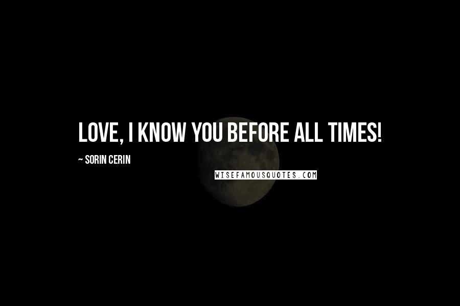 Sorin Cerin quotes: Love, I know you before all times!