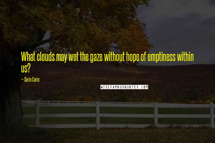 Sorin Cerin quotes: What clouds may wet the gaze without hope of emptiness within us?
