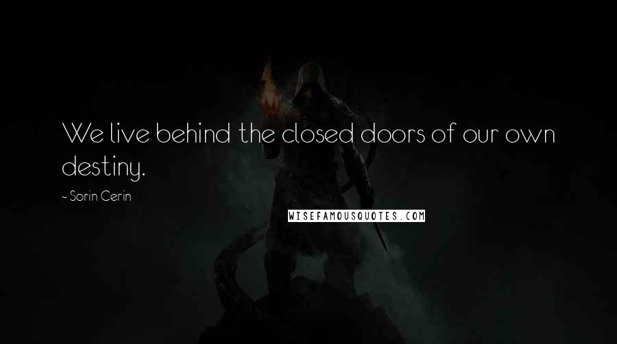 Sorin Cerin quotes: We live behind the closed doors of our own destiny.