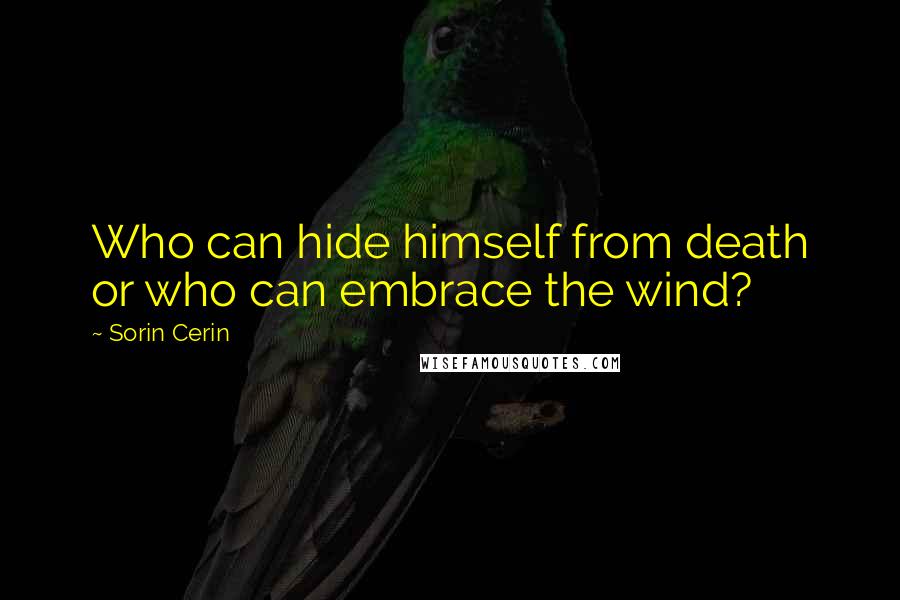 Sorin Cerin quotes: Who can hide himself from death or who can embrace the wind?