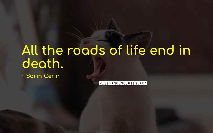 Sorin Cerin quotes: All the roads of life end in death.