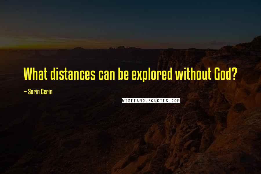 Sorin Cerin quotes: What distances can be explored without God?