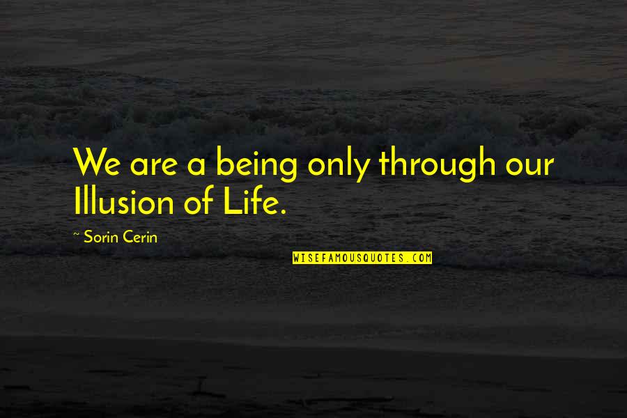Sorin Quotes By Sorin Cerin: We are a being only through our Illusion Sorin Quotes By Sorin Cerin: We are a being only through our Illusion