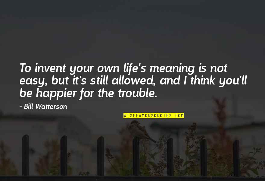 Sorine Quotes By Bill Watterson: To invent your own life's meaning is not Sorine Quotes By Bill Watterson: To invent your own life's meaning is not