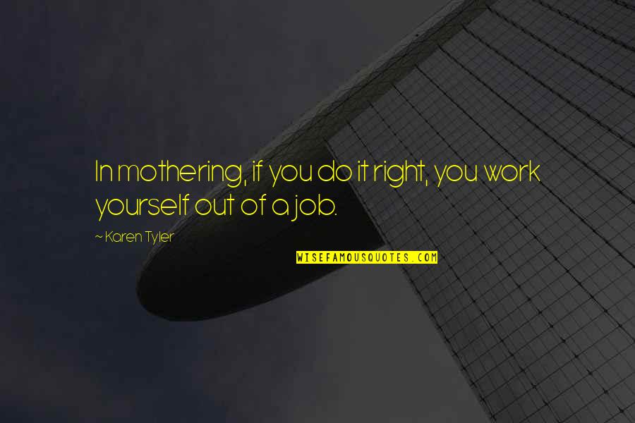 Sorini Chocolate Quotes By Karen Tyler: In mothering, if you do it right, you