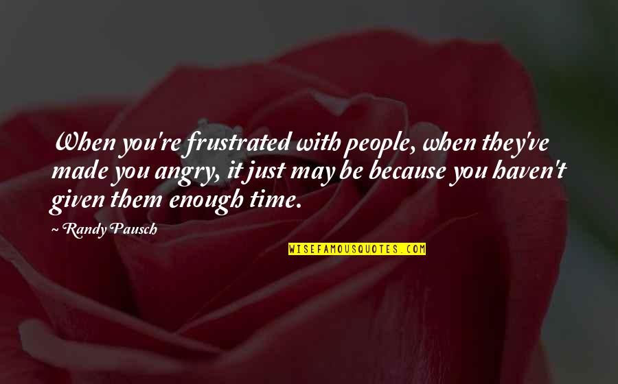 Sorinosori Quotes By Randy Pausch: When you're frustrated with people, when they've made Sorinosori Quotes By Randy Pausch: When you're frustrated with people, when they've made