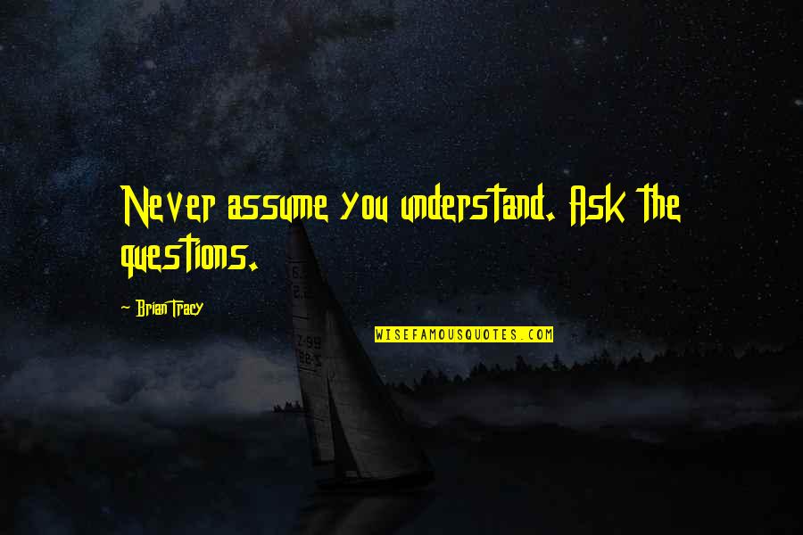 Sorkar Quotes By Brian Tracy: Never assume you understand. Ask the questions.