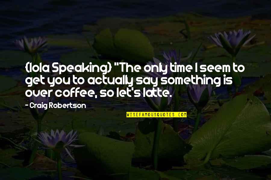 Sorkar Quotes By Craig Robertson: {Iola Speaking} "The only time I seem to