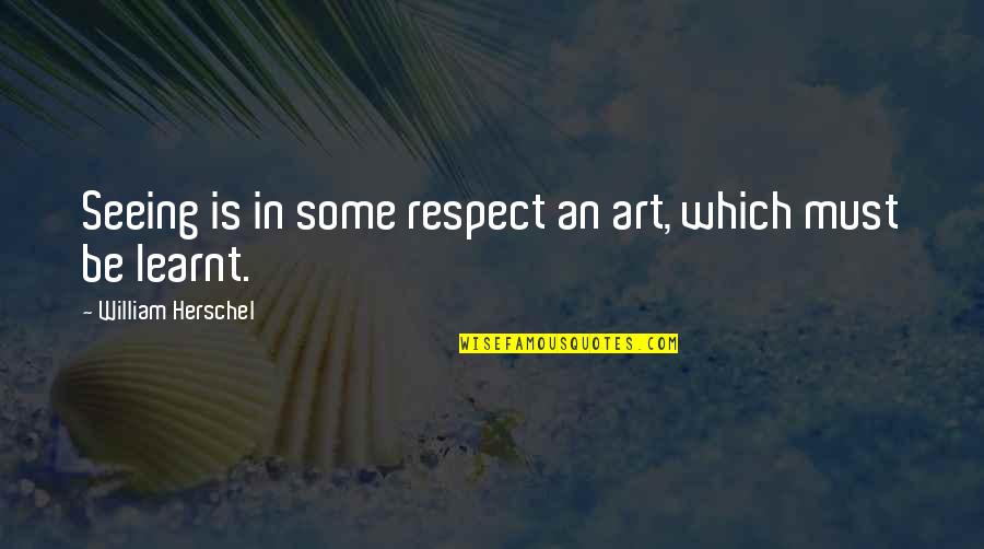 Sorkar Quotes By William Herschel: Seeing is in some respect an art, which