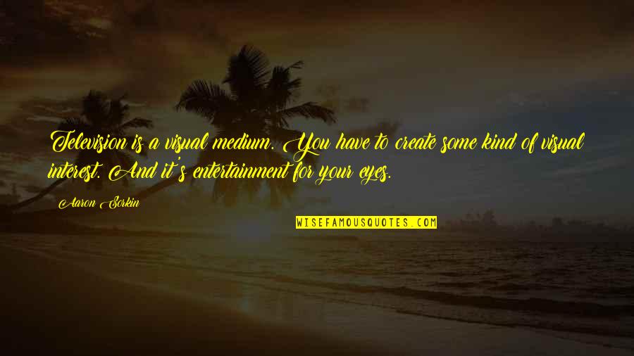 Sorkin Quotes By Aaron Sorkin: Television is a visual medium. You have to Sorkin Quotes By Aaron Sorkin: Television is a visual medium. You have to