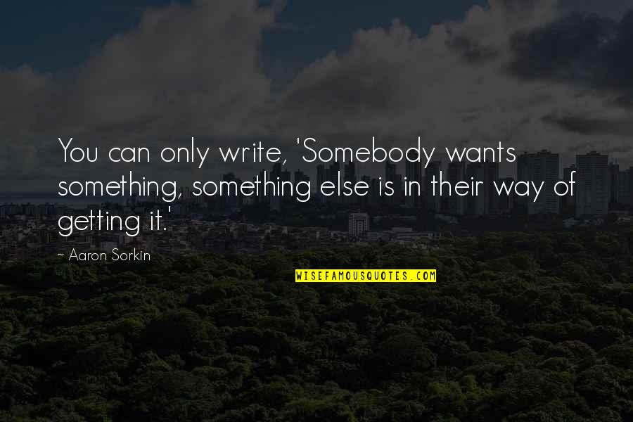 Sorkin Quotes By Aaron Sorkin: You can only write, 'Somebody wants something, something