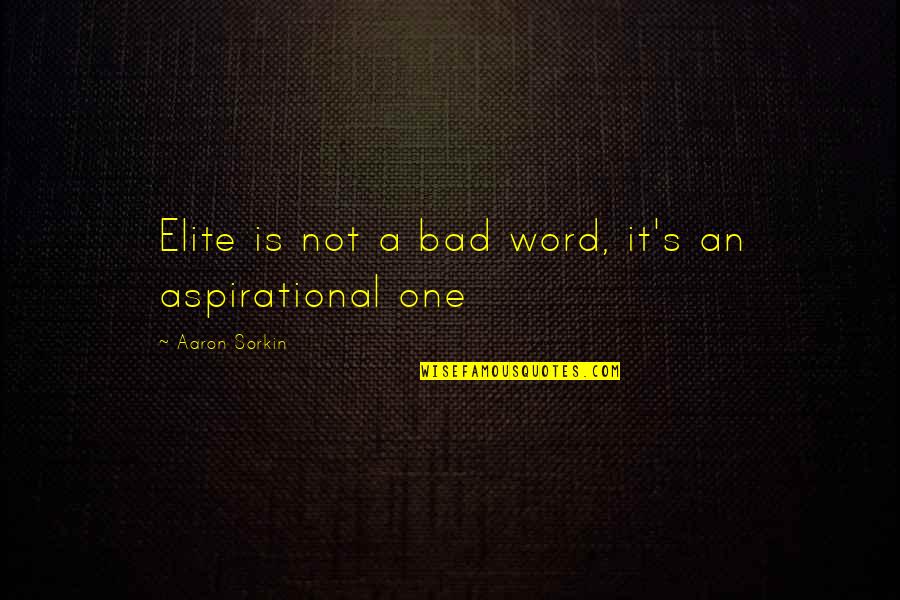 Sorkin Quotes By Aaron Sorkin: Elite is not a bad word, it's an