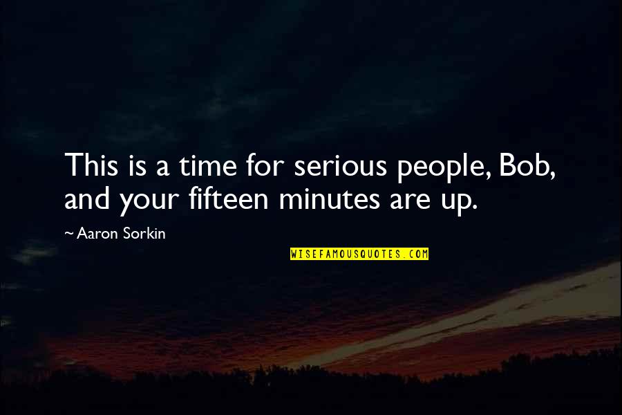 Sorkin Quotes By Aaron Sorkin: This is a time for serious people, Bob,