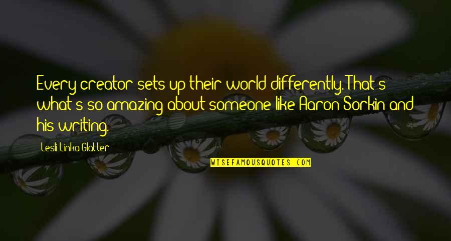 Sorkin Quotes By Lesli Linka Glatter: Every creator sets up their world differently. That's Sorkin Quotes By Lesli Linka Glatter: Every creator sets up their world differently. That's