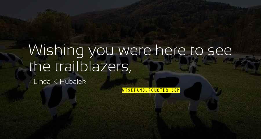 Sorko Services Quotes By Linda K. Hubalek: Wishing you were here to see the trailblazers,