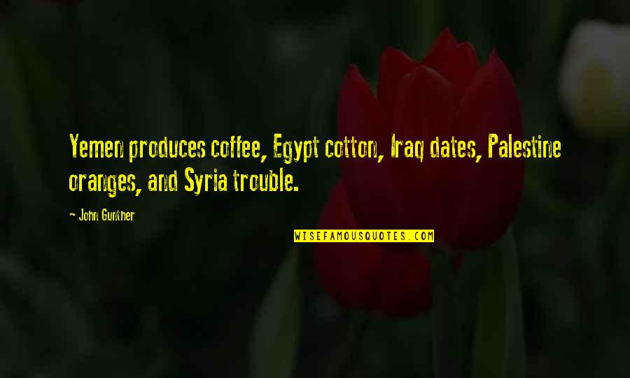 Sorlini Quotes By John Gunther: Yemen produces coffee, Egypt cotton, Iraq dates, Palestine