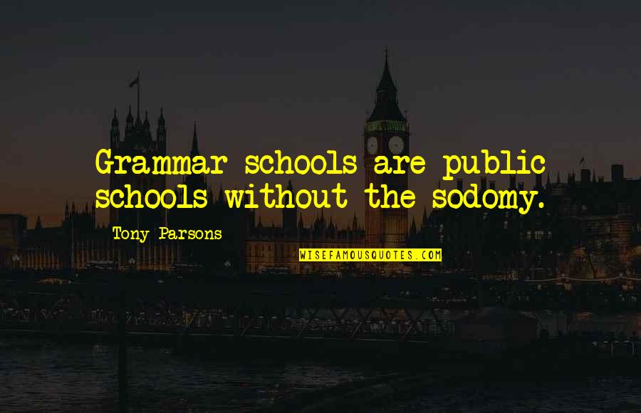 Sormaker Quotes By Tony Parsons: Grammar schools are public schools without the sodomy. Sormaker Quotes By Tony Parsons: Grammar schools are public schools without the sodomy.