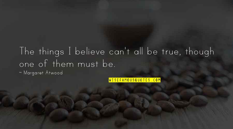Sormuti Quotes By Margaret Atwood: The things I believe can't all be true, Sormuti Quotes By Margaret Atwood: The things I believe can't all be true,
