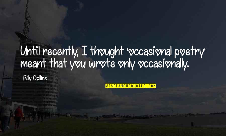 Sormuus Quotes By Billy Collins: Until recently, I thought 'occasional poetry' meant that Sormuus Quotes By Billy Collins: Until recently, I thought 'occasional poetry' meant that