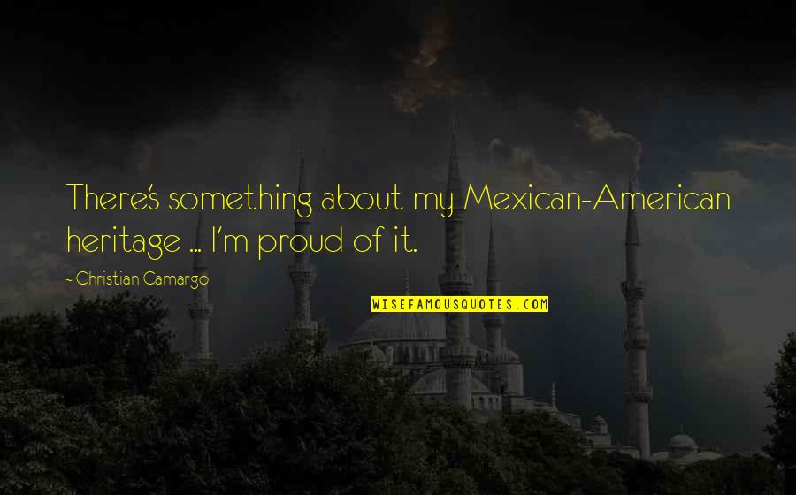 Sormuus Quotes By Christian Camargo: There's something about my Mexican-American heritage ... I'm Sormuus Quotes By Christian Camargo: There's something about my Mexican-American heritage ... I'm