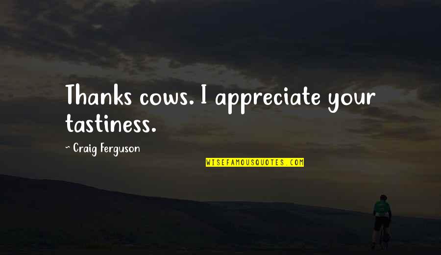 Sormuus Quotes By Craig Ferguson: Thanks cows. I appreciate your tastiness. Sormuus Quotes By Craig Ferguson: Thanks cows. I appreciate your tastiness.