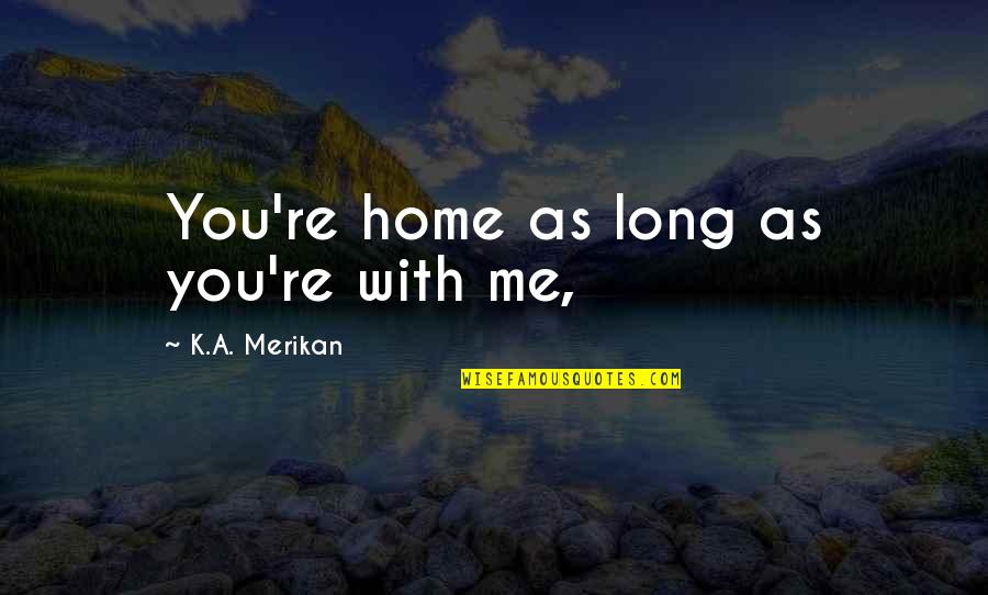 Sornette Bubble Quotes By K.A. Merikan: You're home as long as you're with me,