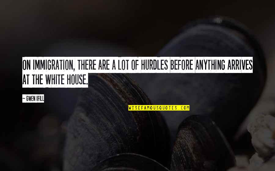 Sornram Teppitak Quotes By Gwen Ifill: On immigration, there are a lot of hurdles