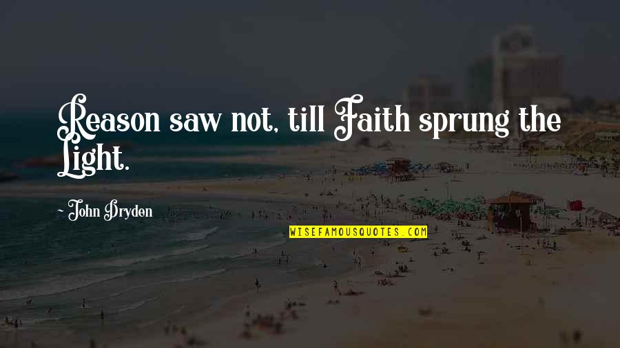 Sornram Teppitak Quotes By John Dryden: Reason saw not, till Faith sprung the Light. Sornram Teppitak Quotes By John Dryden: Reason saw not, till Faith sprung the Light.