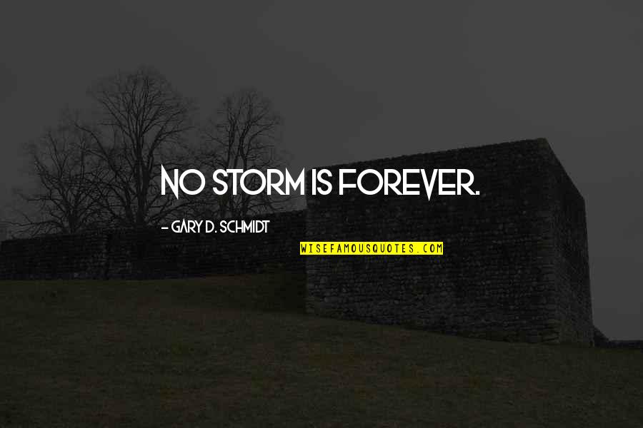 Sornram Theappitak Quotes By Gary D. Schmidt: No storm is forever. Sornram Theappitak Quotes By Gary D. Schmidt: No storm is forever.